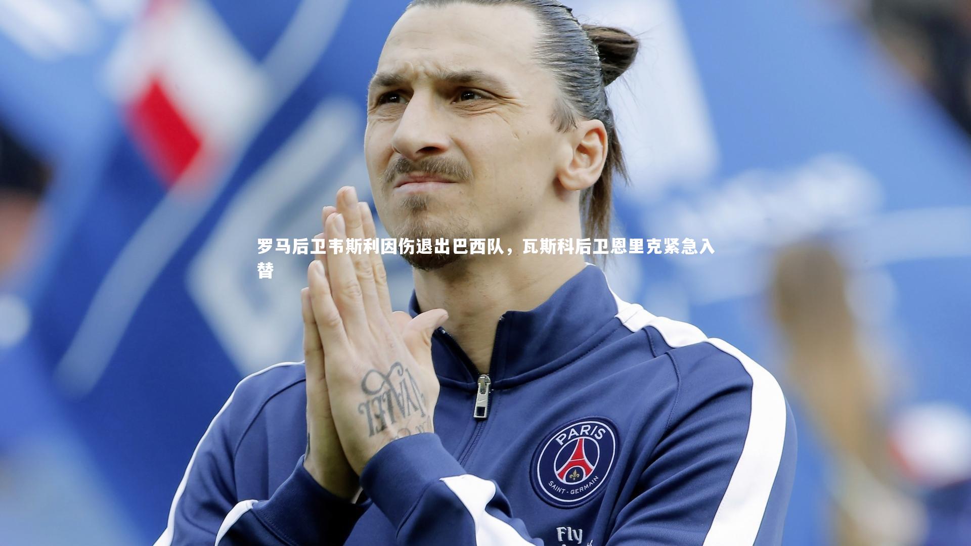 ng体育官网-罗马后卫韦斯利因伤退出巴西队，瓦斯科后卫恩里克紧急入替