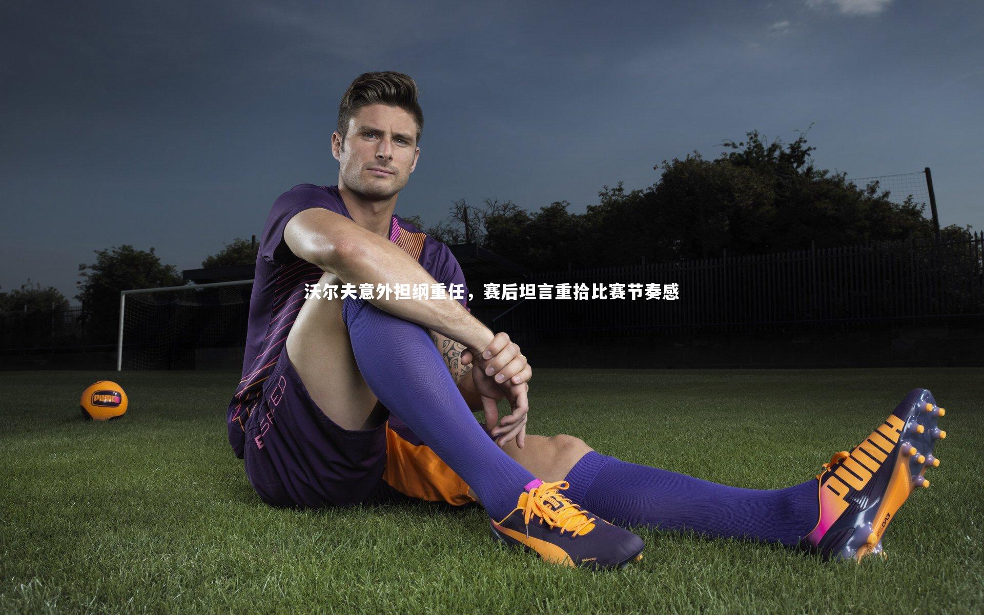 沃尔夫意外担纲重任，赛后坦言重拾比赛节奏感