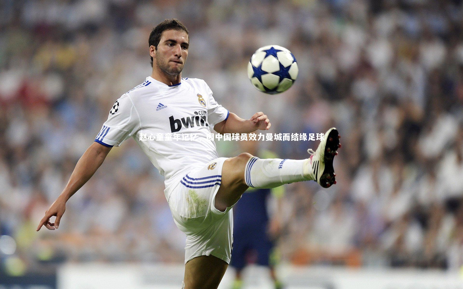 ng体育：赵心童童年记忆，因中国球员效力曼城而结缘足球