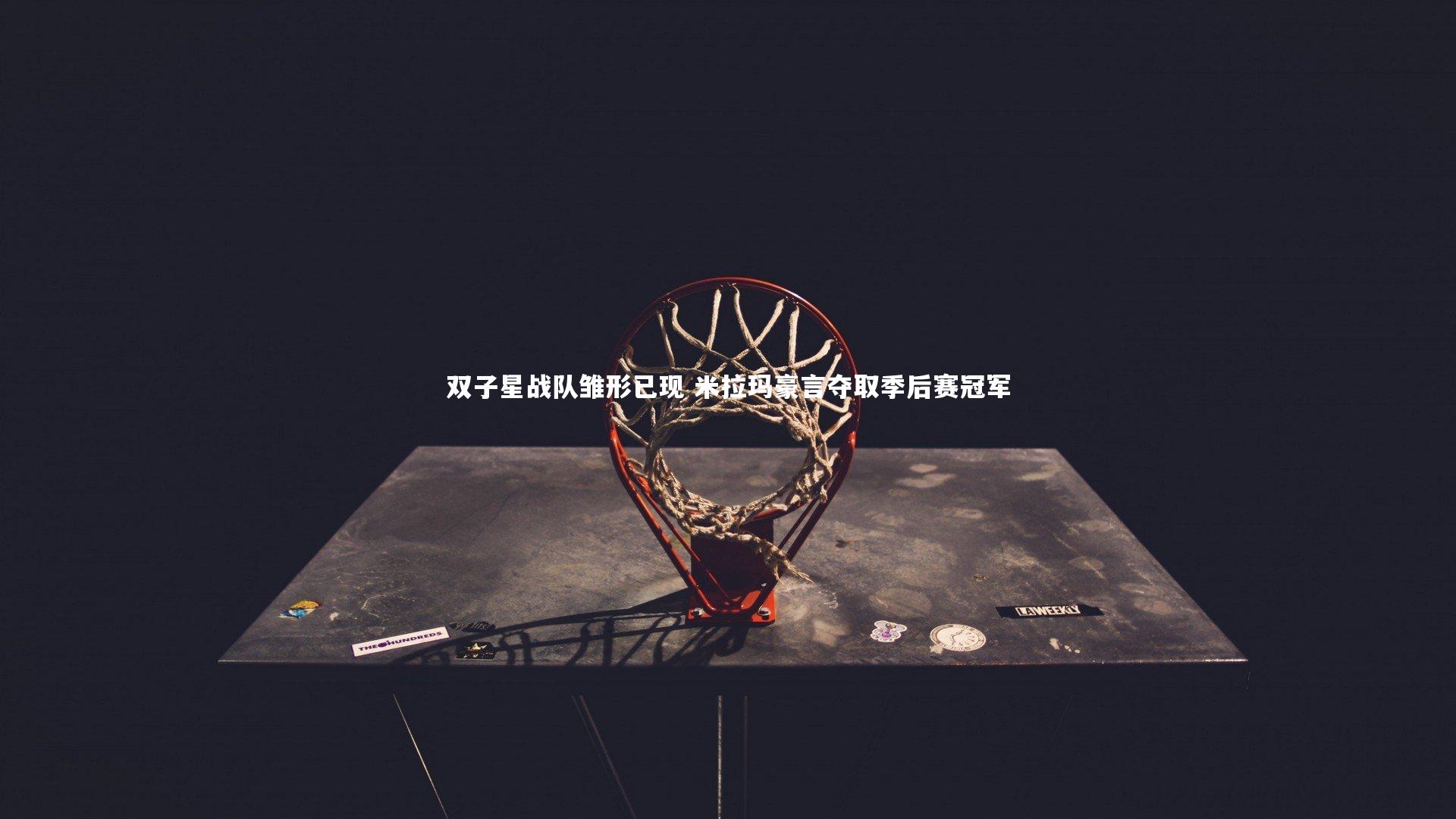 双子星战队雏形已现 米拉玛豪言夺取季后赛冠军