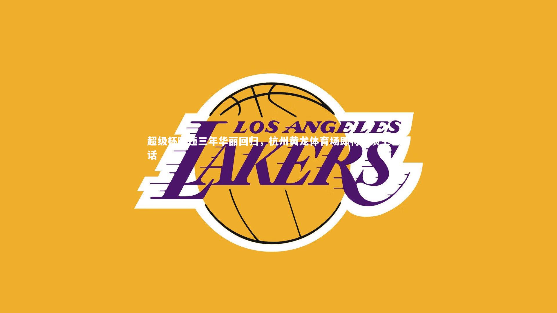 超级杯暌违三年华丽回归，杭州黄龙体育场即将上演王者对话