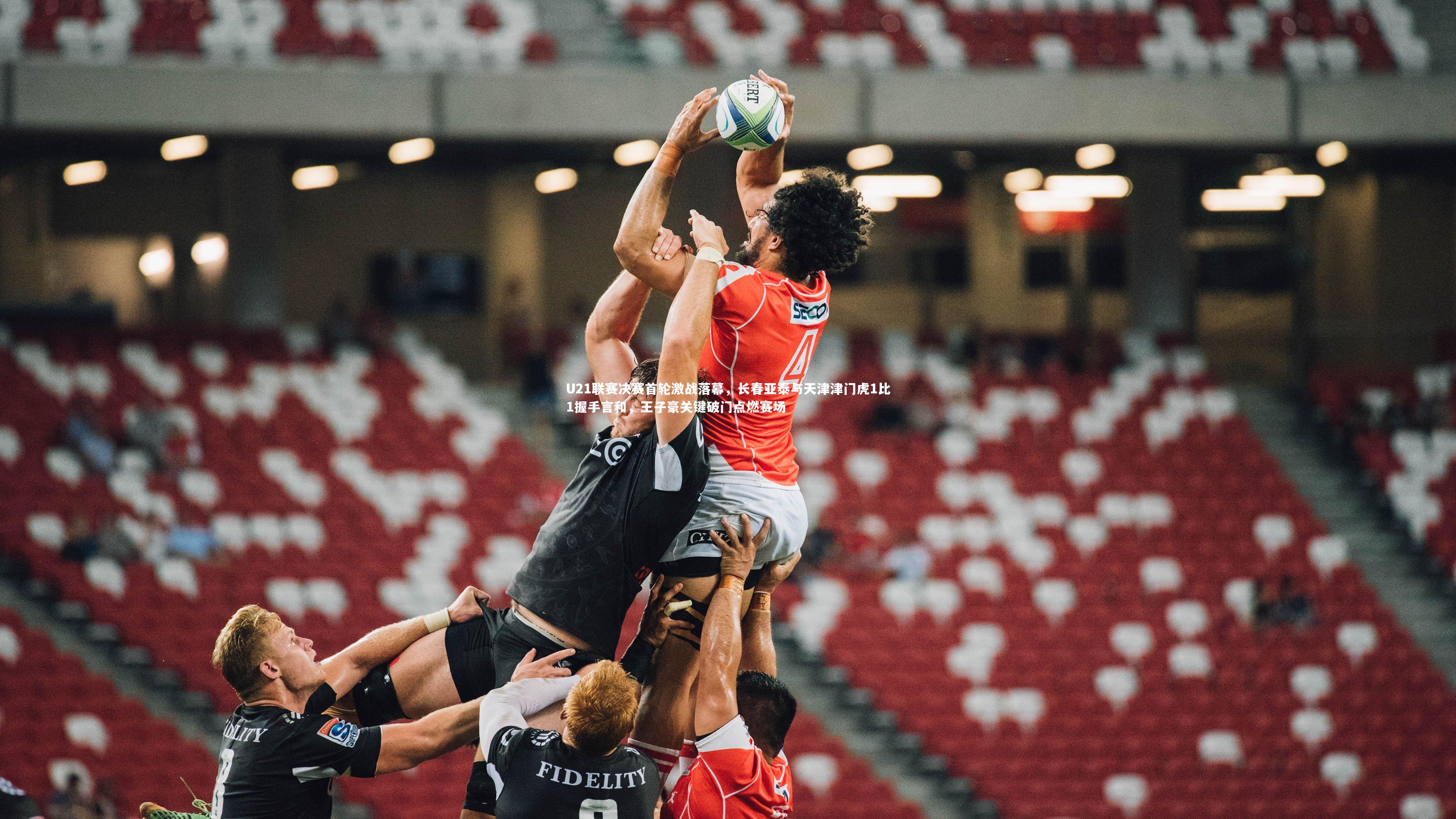 U21联赛决赛首轮激战落幕，长春亚泰与天津津门虎1比1握手言和，王子豪关键破门点燃赛场