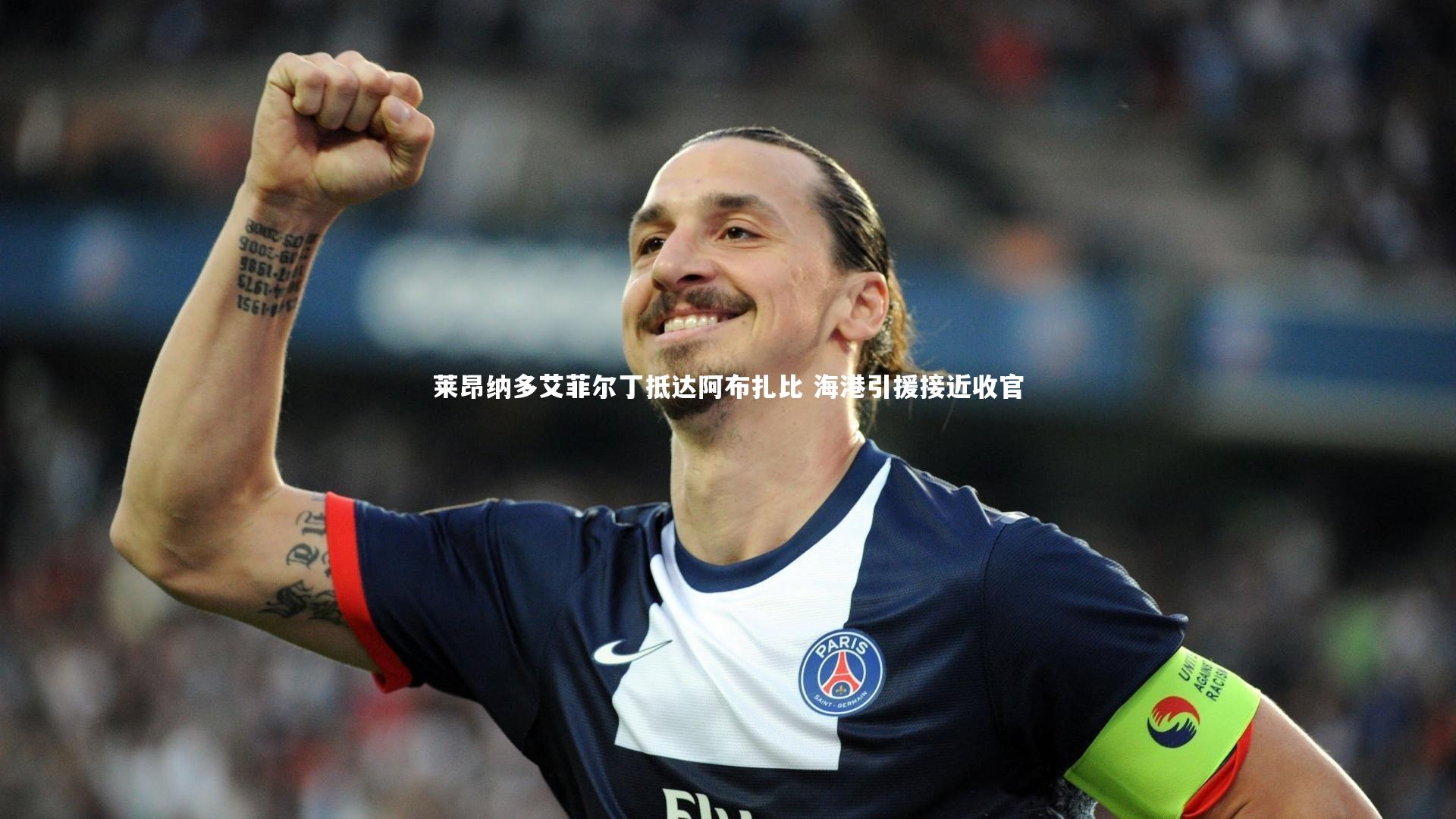 ng体育平台|莱昂纳多艾菲尔丁抵达阿布扎比 海港引援接近收官