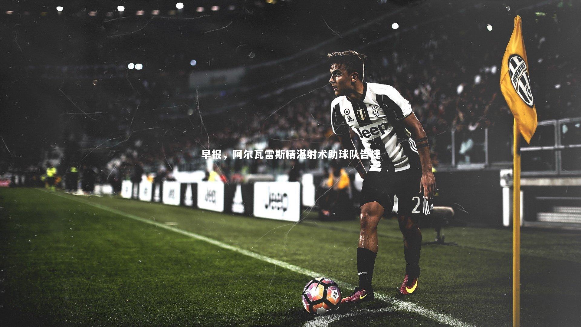 早报，阿尔瓦雷斯精湛射术助球队告捷