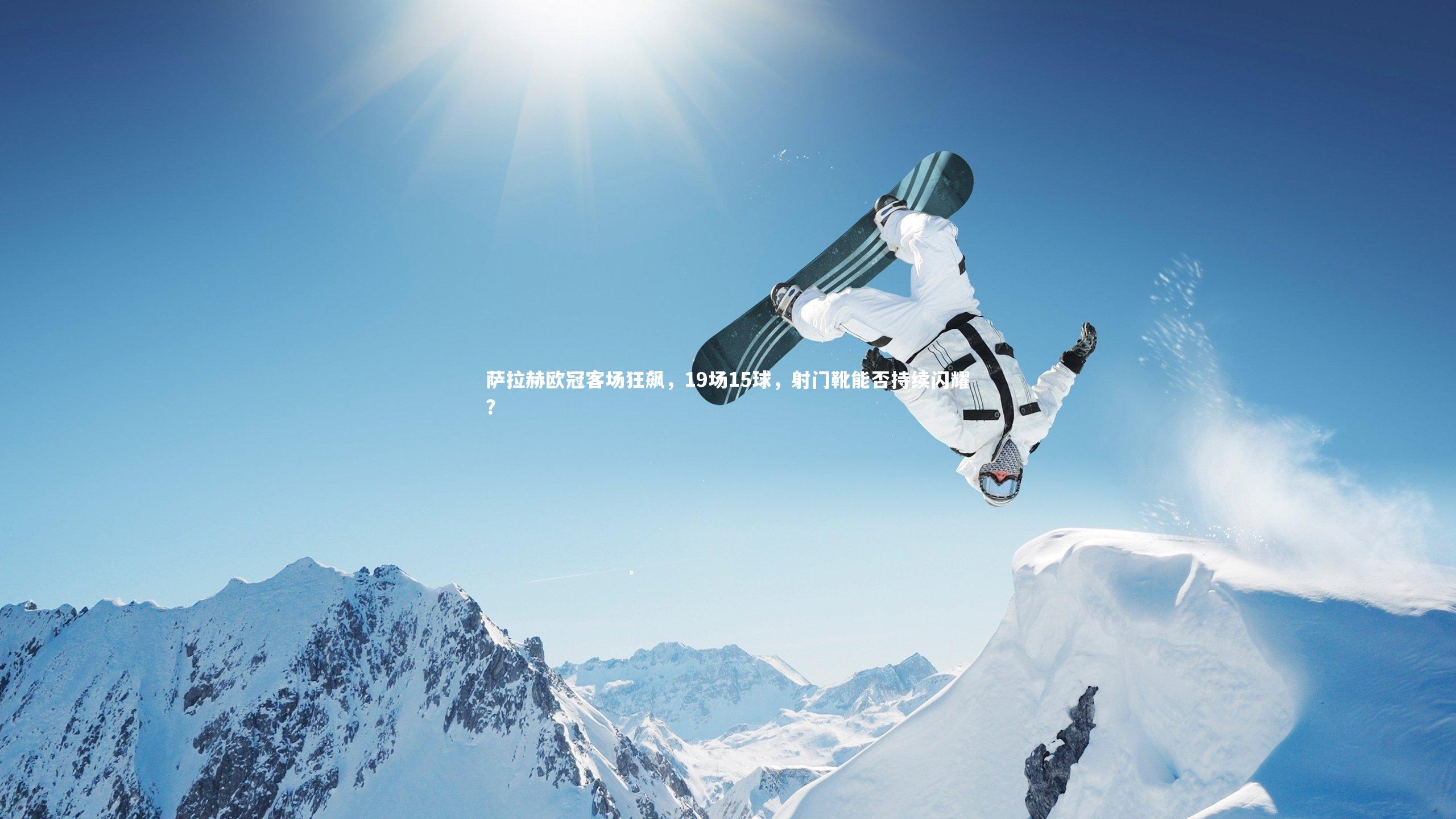 萨拉赫欧冠客场狂飙,19场15球,射门靴能否持续闪耀?